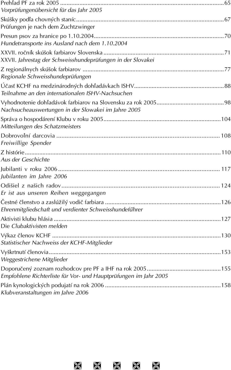 ..77 Regionale Schweisshundeprüfungen Účasť KCHF na medzinárodných dohľadávkach ISHV...88 Teilnahme an den internationalen ISHV-Nachsuchen Vyhodnotenie dohľadávok farbiarov na Slovensku za rok 2005.