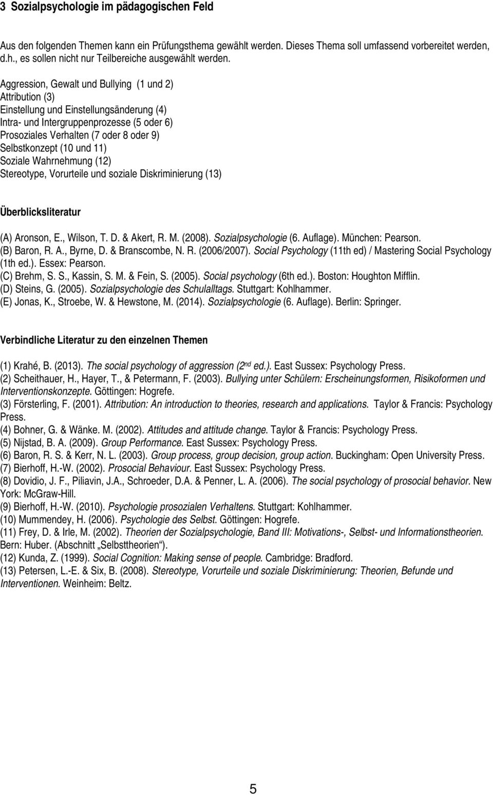 Sozialpsychologie (6. Auflage). München: Pearson. (B) Baron, R. A., Byrne, D. & Branscombe, N. R. (2006/2007). Social Psychology (11th ed) / Mastering Social Psychology (1th ed.). Essex: Pearson.