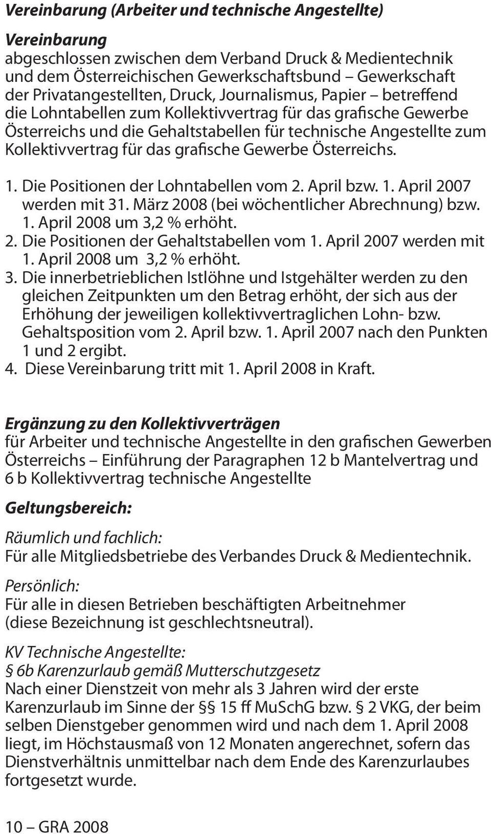 Kollektivvertrag für das grafische Gewerbe Österreichs. 1. Die Positionen der Lohntabellen vom 2. April bzw. 1. April 2007 werden mit 31. März 2008 (bei wöchentlicher Abrechnung) bzw. 1. April 2008 um 3,2 % erhöht.
