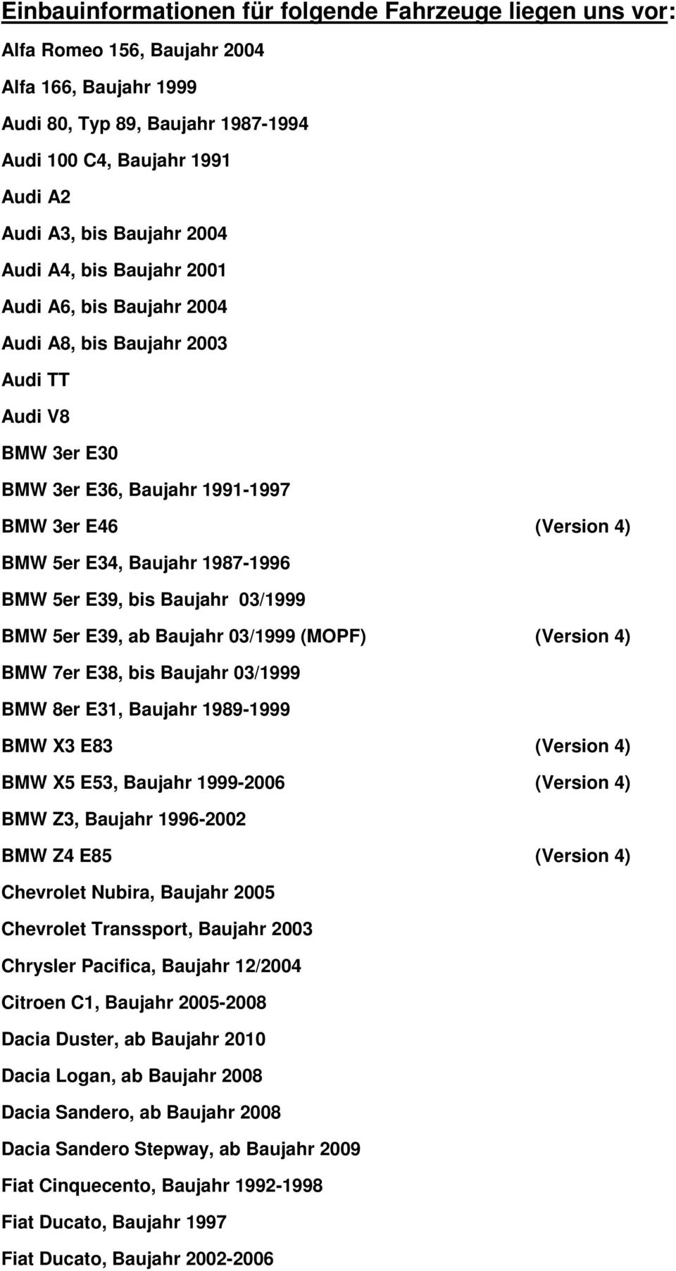 1987-1996 BMW 5er E39, bis Baujahr 03/1999 BMW 5er E39, ab Baujahr 03/1999 (MOPF) (Version 4) BMW 7er E38, bis Baujahr 03/1999 BMW 8er E31, Baujahr 1989-1999 BMW X3 E83 (Version 4) BMW X5 E53,