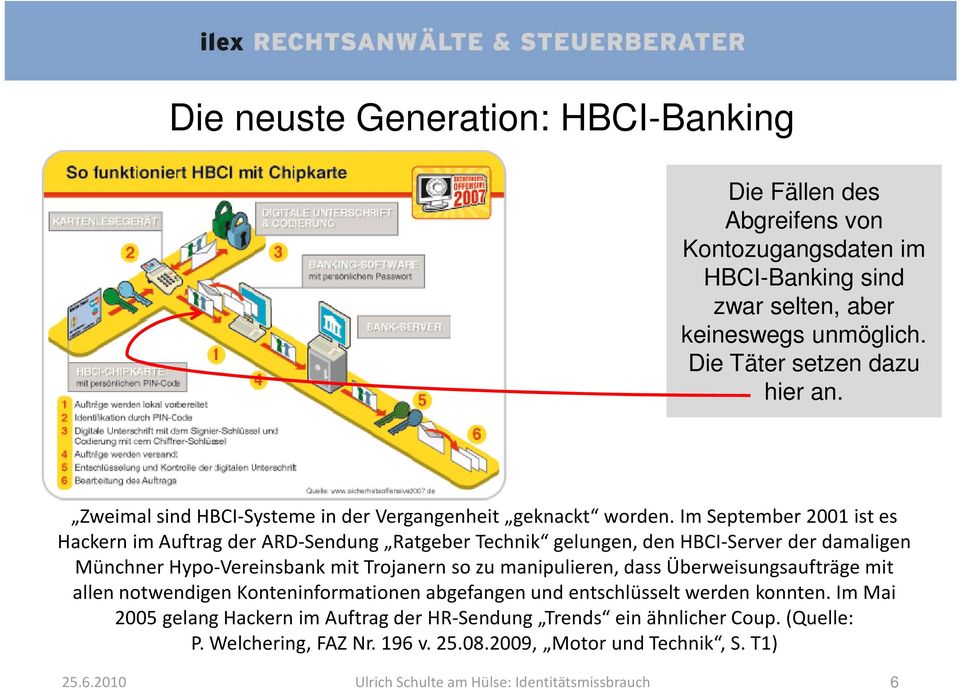 Im September 2001 ist es Hackern im Auftrag der ARD-Sendung Ratgeber Technik gelungen, den HBCI-Server der damaligen Münchner Hypo-Vereinsbank mit Trojanern so zu