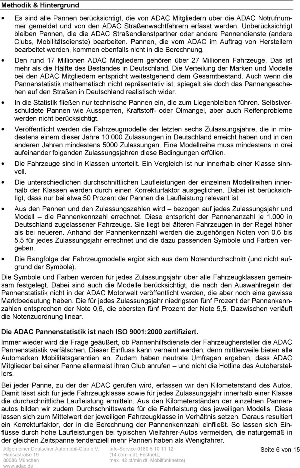 Pannen, die vom ADAC im Auftrag von Herstellern bearbeitet werden, kommen ebenfalls nicht in die Berechnung. Den rund 17 Millionen ADAC Mitgliedern gehören über 27 Millionen Fahrzeuge.