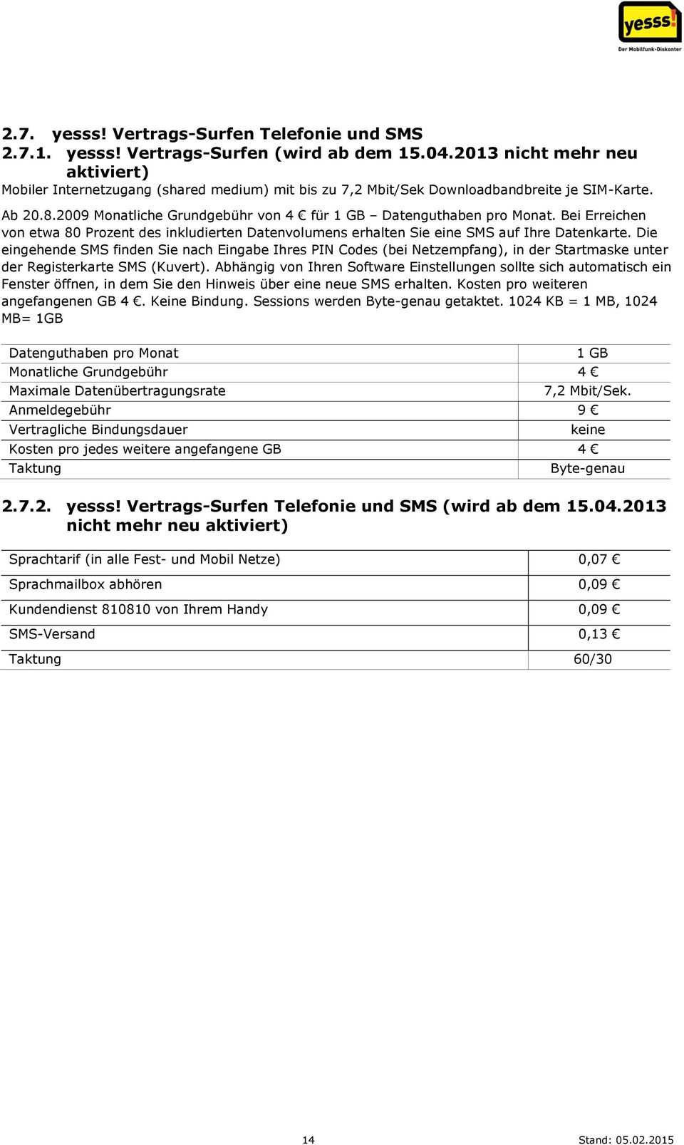 2009 Monatliche Grundgebühr von 4 für 1 GB Datenguthaben pro Monat. Bei Erreichen von etwa 80 Prozent des inkludierten Datenvolumens erhalten Sie eine SMS auf Ihre Datenkarte.