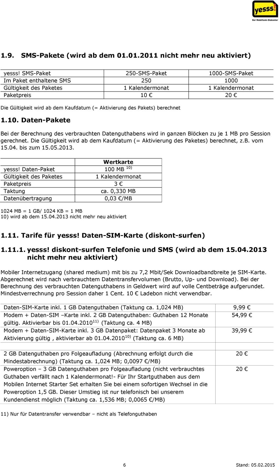 Pakets) berechnet 1.10. Daten-Pakete Bei der Berechnung des verbrauchten Datenguthabens wird in ganzen Blöcken zu je 1 MB pro Session gerechnet.