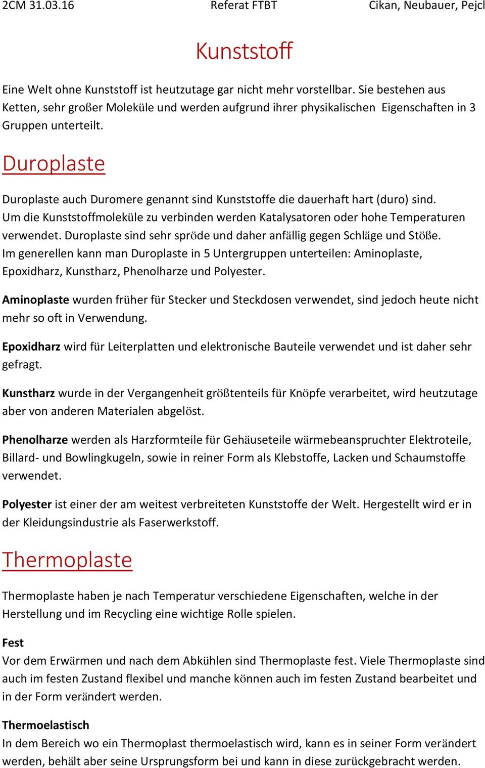 Duroplaste Duroplaste auch Duromere genannt sind Kunststoffe die dauerhaft hart (duro) sind. Um die Kunststoffmoleküle zu verbinden werden Katalysatoren oder hohe Temperaturen verwendet.