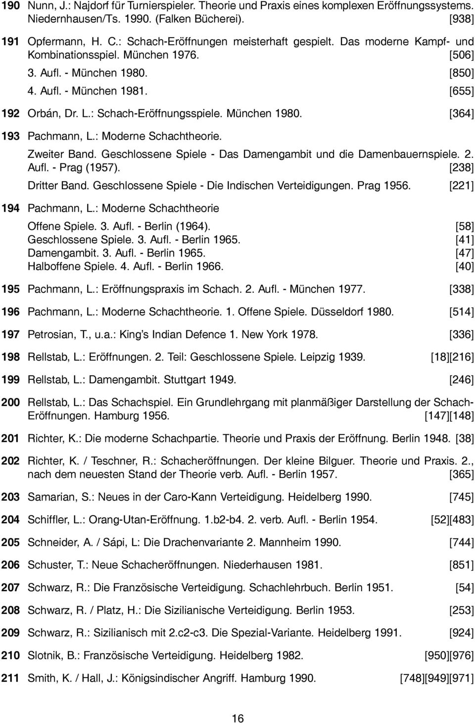 : Schach-Eröffnungsspiele. München 1980. [364] 193 Pachmann, L.: Moderne Schachtheorie. Zweiter Band. Geschlossene Spiele - Das Damengambit und die Damenbauernspiele. 2. Aufl. - Prag (1957).