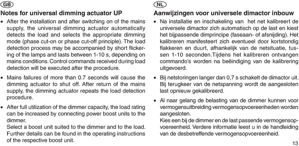 Control commands received during load detection will be executed after the procedure. Mains failures of more than 0.7 seconds will cause the dimming actuator to shut off.