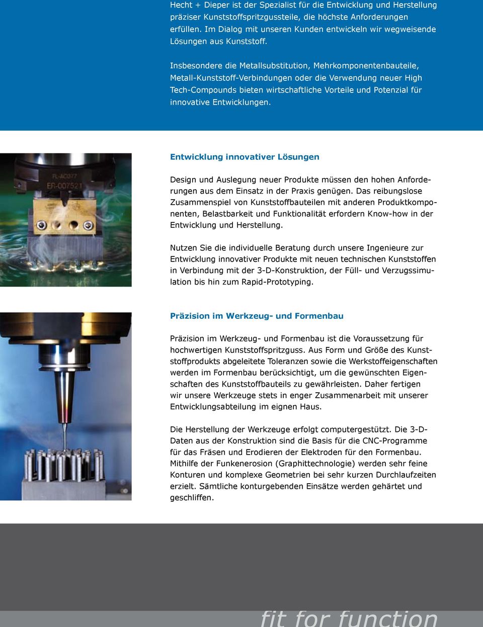 Insbesondere die Metallsubstitution, Mehrkomponentenbauteile, Metall-Kunststoff-Verbindungen oder die Verwendung neuer High Tech-Compounds bieten wirtschaftliche Vorteile und Potenzial für innovative