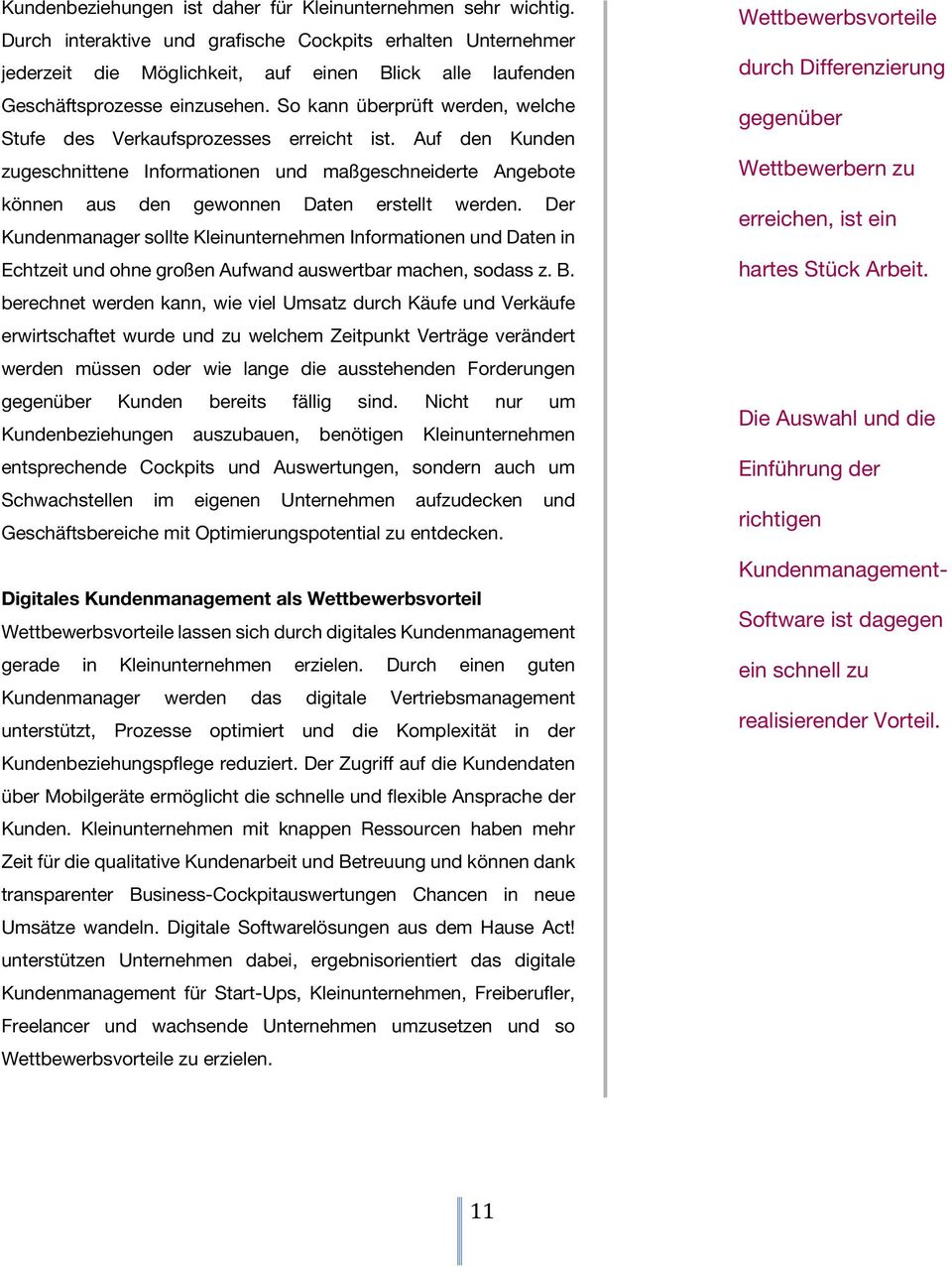 So kann überprüft werden, welche Stufe des Verkaufsprozesses erreicht ist. Auf den Kunden zugeschnittene Informationen und maßgeschneiderte Angebote können aus den gewonnen Daten erstellt werden.