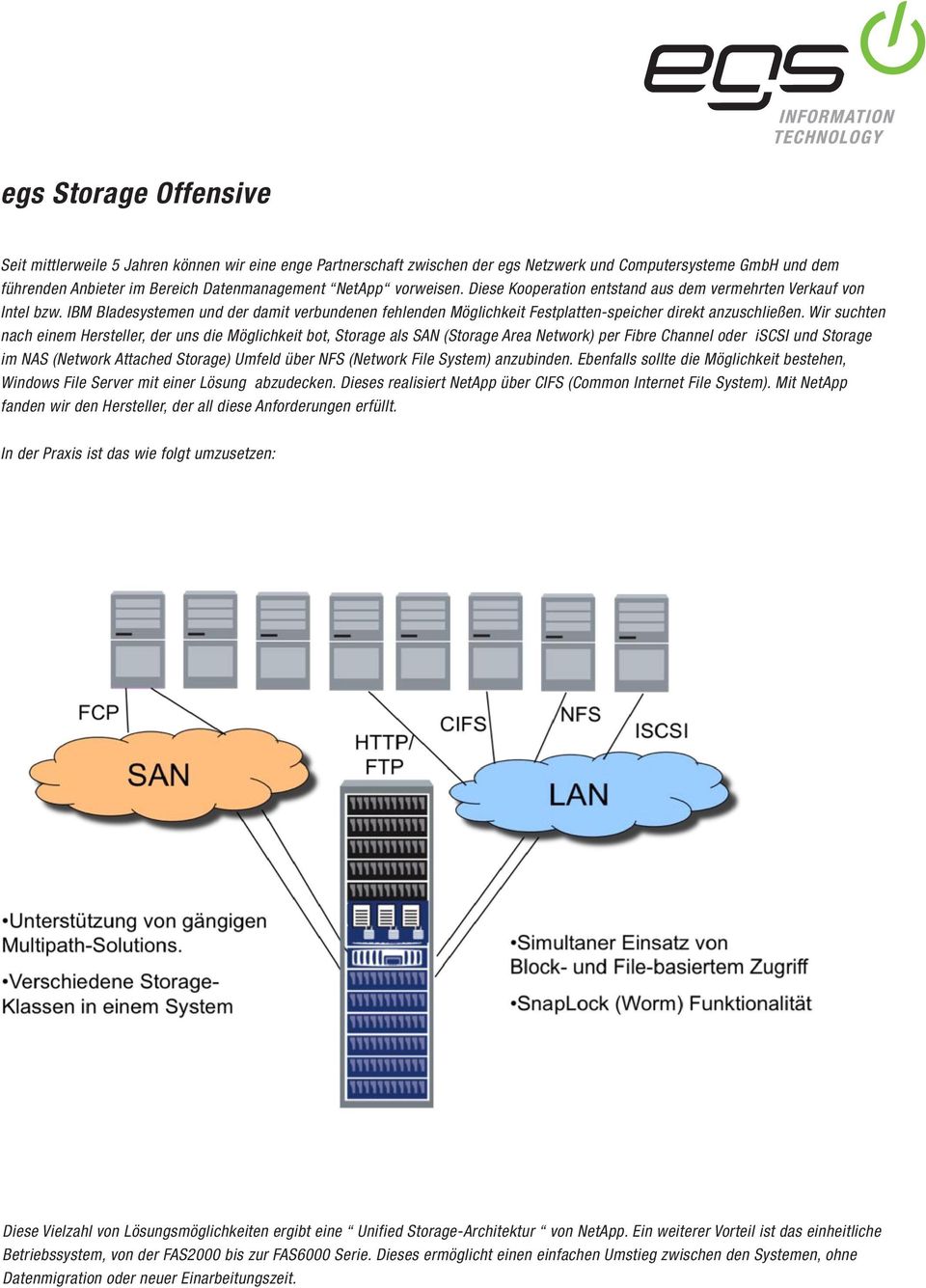Wir suchten nach einem Hersteller, der uns die Möglichkeit bot, Storage als SAN (Storage Area Network) per Fibre Channel oder iscsi und Storage im NAS (Network Attached Storage) Umfeld über NFS