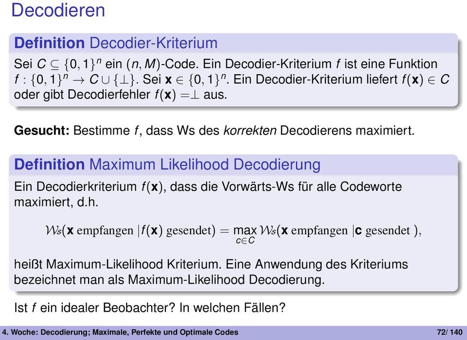 Decodierkriterium f (x), dass die Vorwärts-Ws für alle Codeworte maximiert, dh WS(x empfangen f (x) gesendet) = max WS(x empfangen c gesendet ), c C heißt Maximum-Likelihood
