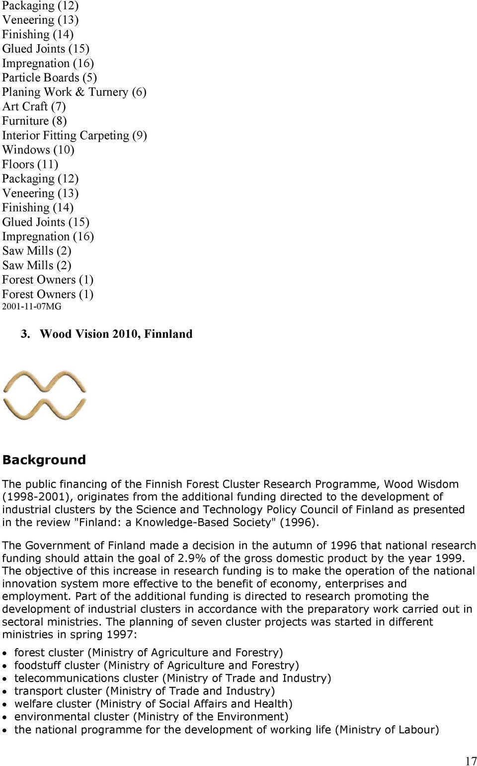 Wood Vision 2010, Finnland Background The public financing of the Finnish Forest Cluster Research Programme, Wood Wisdom (1998-2001), originates from the additional funding directed to the