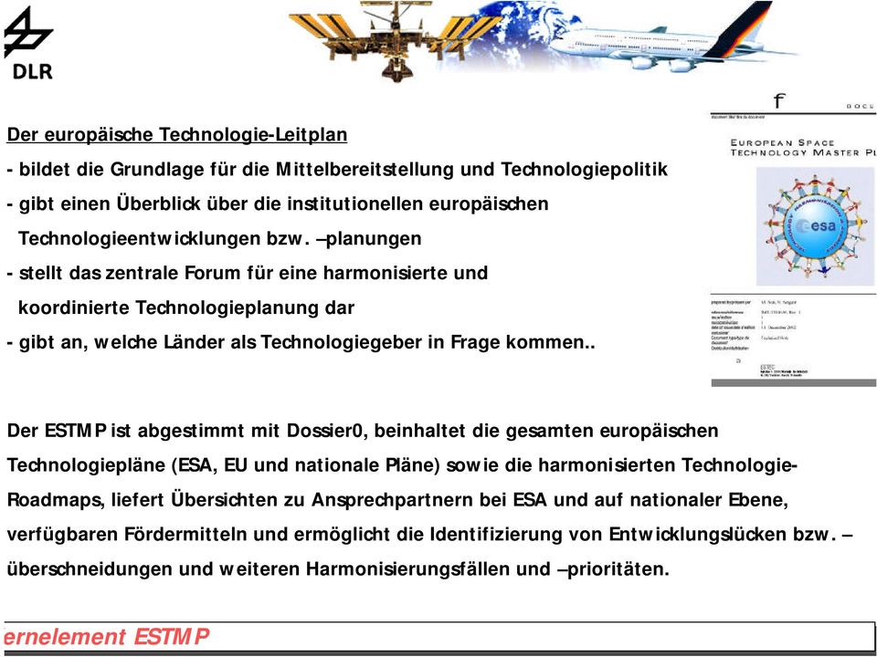 . Der ESTMP ist abgestimmt mit Dossier0, beinhaltet die gesamten europäischen Technologiepläne (ESA, EU und nationale Pläne) sowie die harmonisierten Technologie- Roadmaps, liefert Übersichten zu
