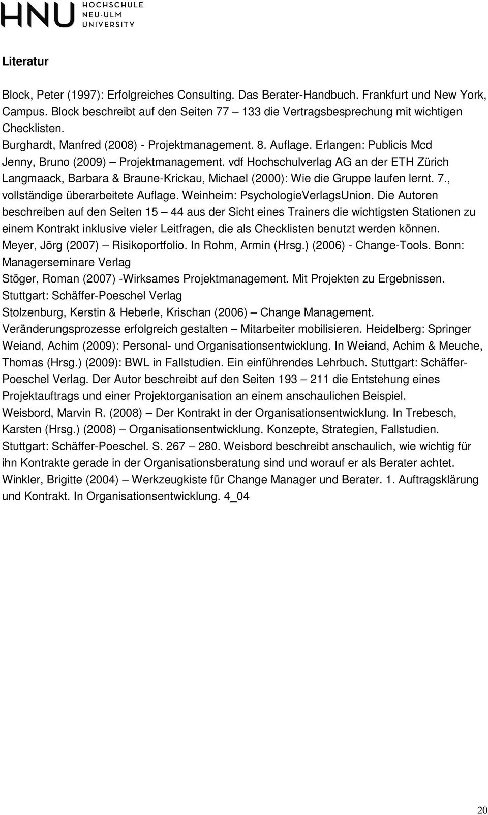 vdf Hochschulverlag AG an der ETH Zürich Langmaack, Barbara & Braune-Krickau, Michael (2000): Wie die Gruppe laufen lernt. 7., vollständige überarbeitete Auflage. Weinheim: PsychologieVerlagsUnion.