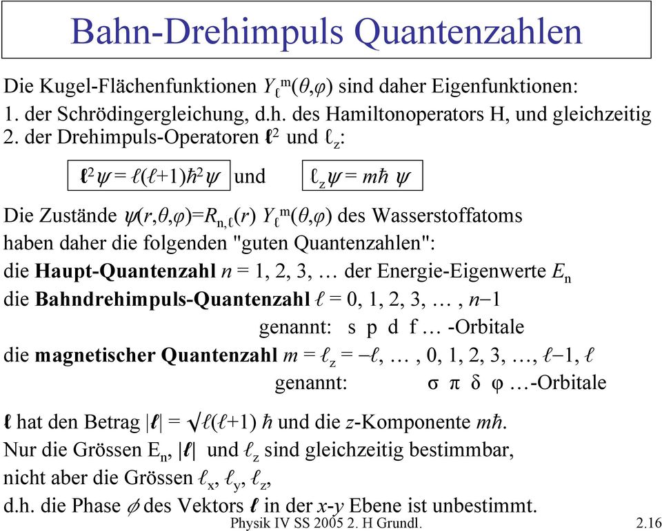 Haupt-Quantenzahl n = 1,, 3, der Energie-Eigenwerte E n die Bahndrehimpuls-Quantenzahl l = 0, 1,, 3,, n 1 genannt: s p d f -Orbitale die magnetischer Quantenzahl m = l z = l,, 0, 1,, 3,, l 1, l