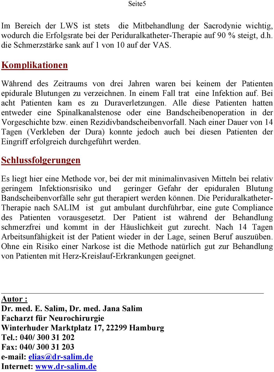 Bei acht Patienten kam es zu Duraverletzungen. Alle diese Patienten hatten entweder eine Spinalkanalstenose oder eine Bandscheibenoperation in der Vorgeschichte bzw. einen Rezidivbandscheibenvorfall.