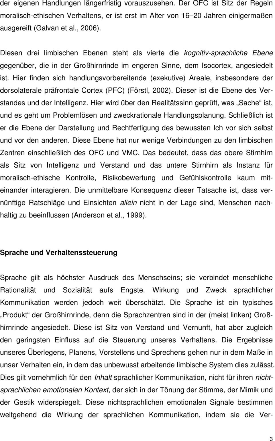 Hier finden sich handlungsvorbereitende (exekutive) Areale, insbesondere der dorsolaterale präfrontale Cortex (PFC) (Förstl, 2002). Dieser ist die Ebene des Verstandes und der Intelligenz.