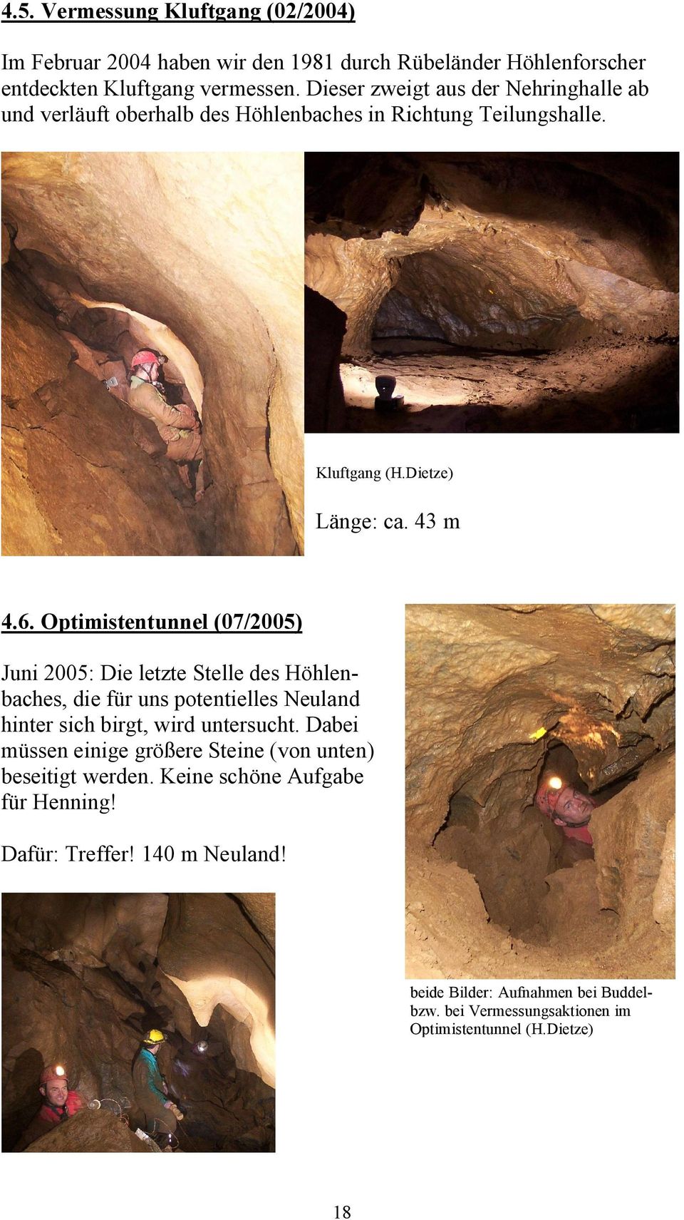 Optimistentunnel (07/2005) Juni 2005: Die letzte Stelle des Höhlenbaches, die für uns potentielles Neuland hinter sich birgt, wird untersucht.