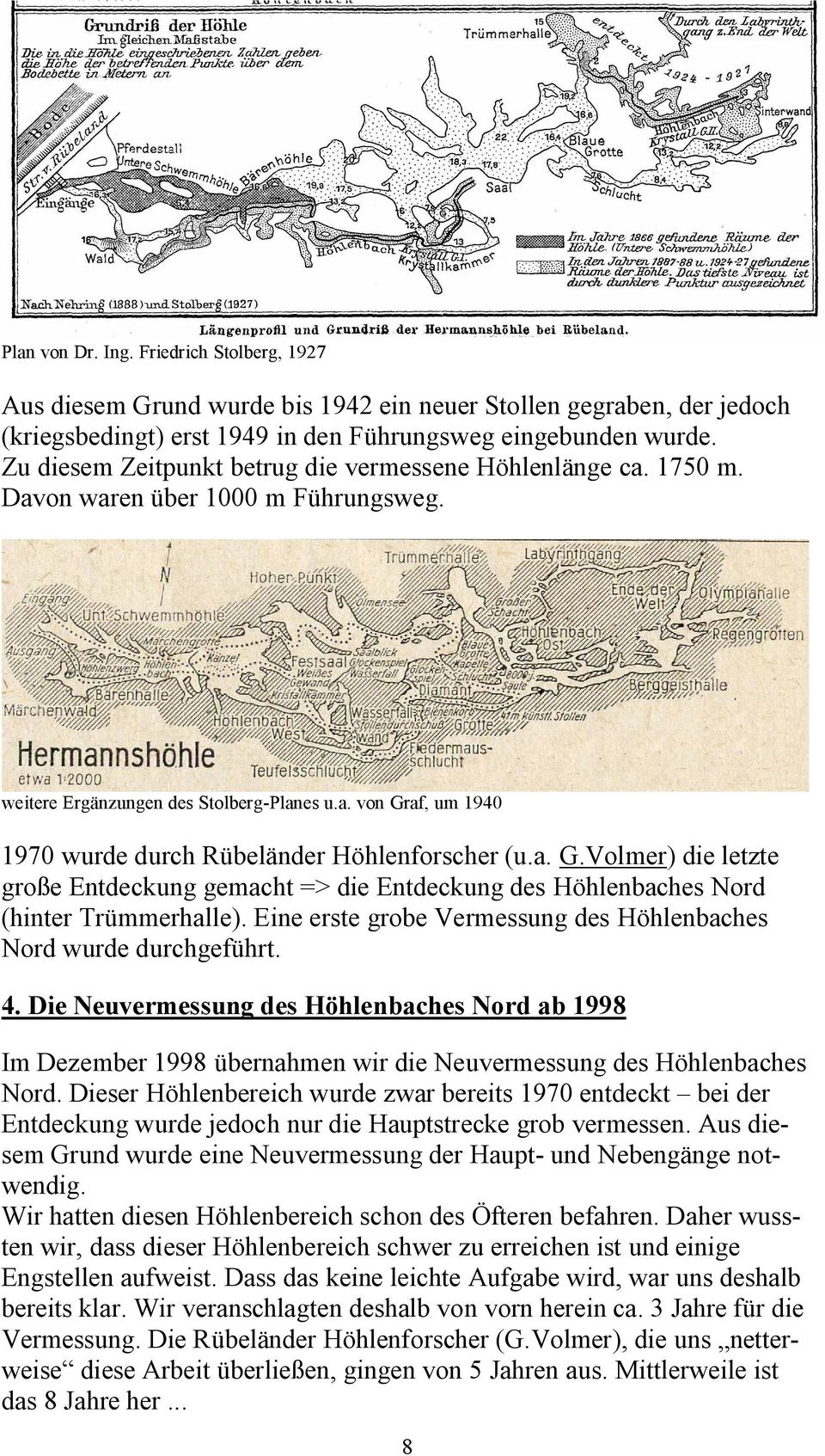 a. G.Volmer) die letzte große Entdeckung gemacht => die Entdeckung des Höhlenbaches Nord (hinter Trümmerhalle). Eine erste grobe Vermessung des Höhlenbaches Nord wurde durchgeführt. 4.