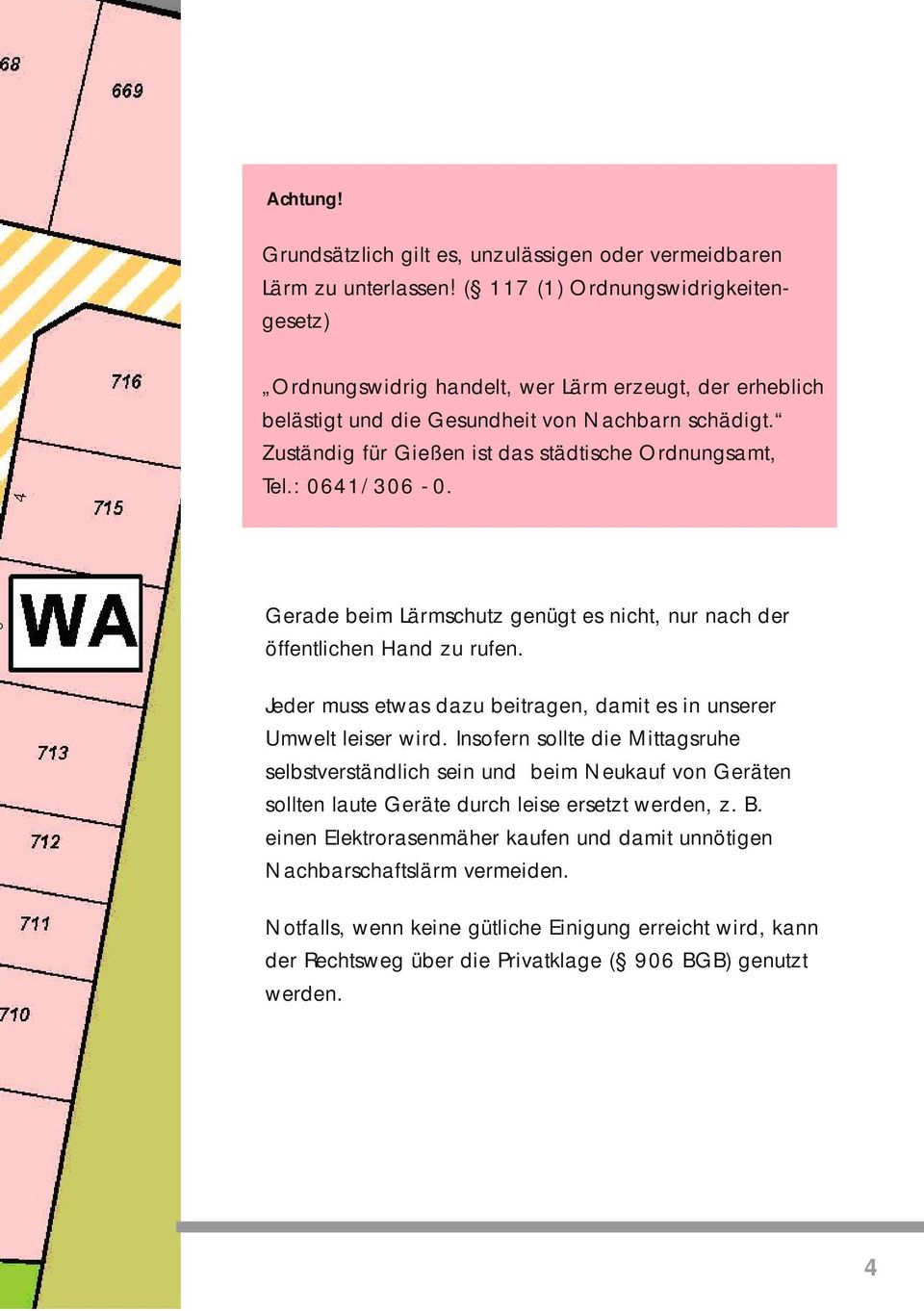 Zuständig für Gießen ist das städtische Ordnungsamt, Tel.: 0641/306-0. Gerade beim Lärmschutz genügt es nicht, nur nach der öffentlichen Hand zu rufen.