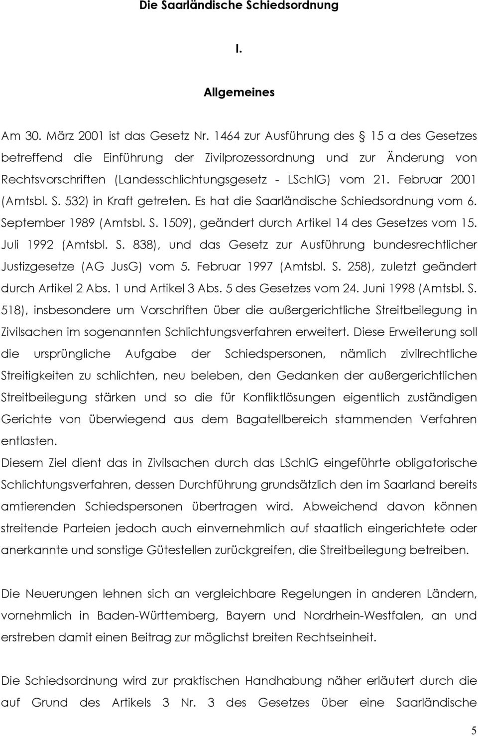 532) in Kraft getreten. Es hat die Saarländische Schiedsordnung vom 6. September 1989 (Amtsbl. S. 1509), geändert durch Artikel 14 des Gesetzes vom 15. Juli 1992 (Amtsbl. S. 838), und das Gesetz zur Ausführung bundesrechtlicher Justizgesetze (AG JusG) vom 5.