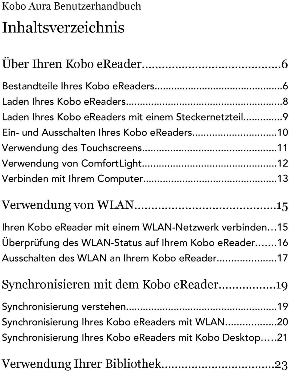 ..12 Verbinden mit Ihrem Computer...13 Verwendung von WLAN...15 Ihren Kobo ereader mit einem WLAN-Netzwerk verbinden...15 Überprüfung des WLAN-Status auf Ihrem Kobo ereader.