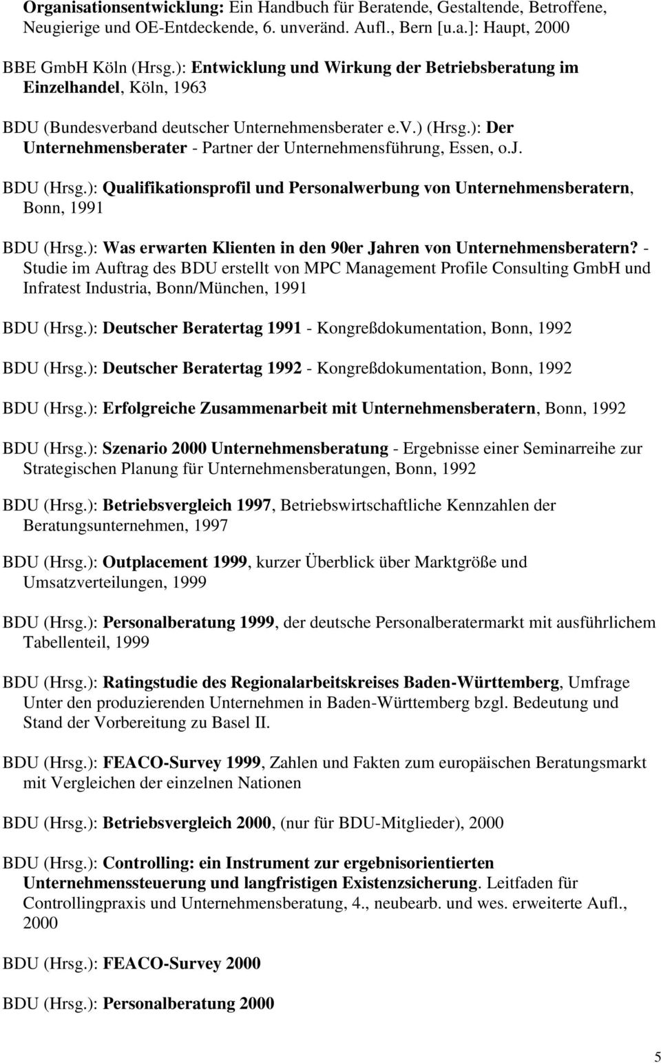 ): Der Unternehmensberater - Partner der Unternehmensführung, Essen, o.j. BDU (Hrsg.): Qualifikationsprofil und Personalwerbung von Unternehmensberatern, Bonn, 1991 BDU (Hrsg.