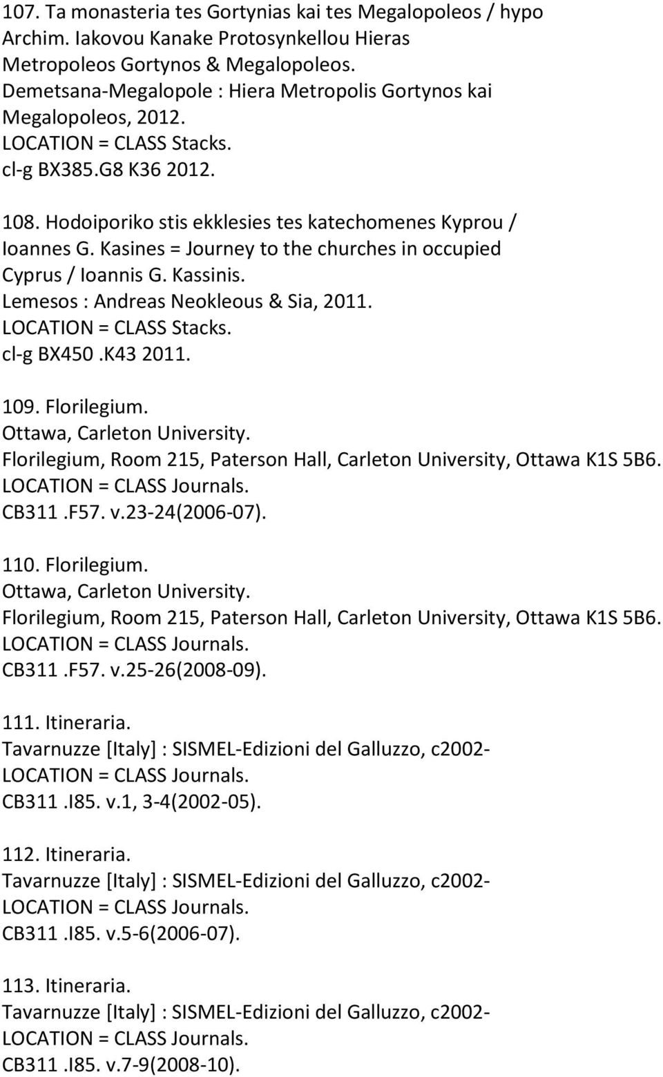 Kasines = Journey to the churches in occupied Cyprus / Ioannis G. Kassinis. Lemesos : Andreas Neokleous & Sia, 2011. cl-g BX450.K43 2011. 109. Florilegium. Ottawa, Carleton University.