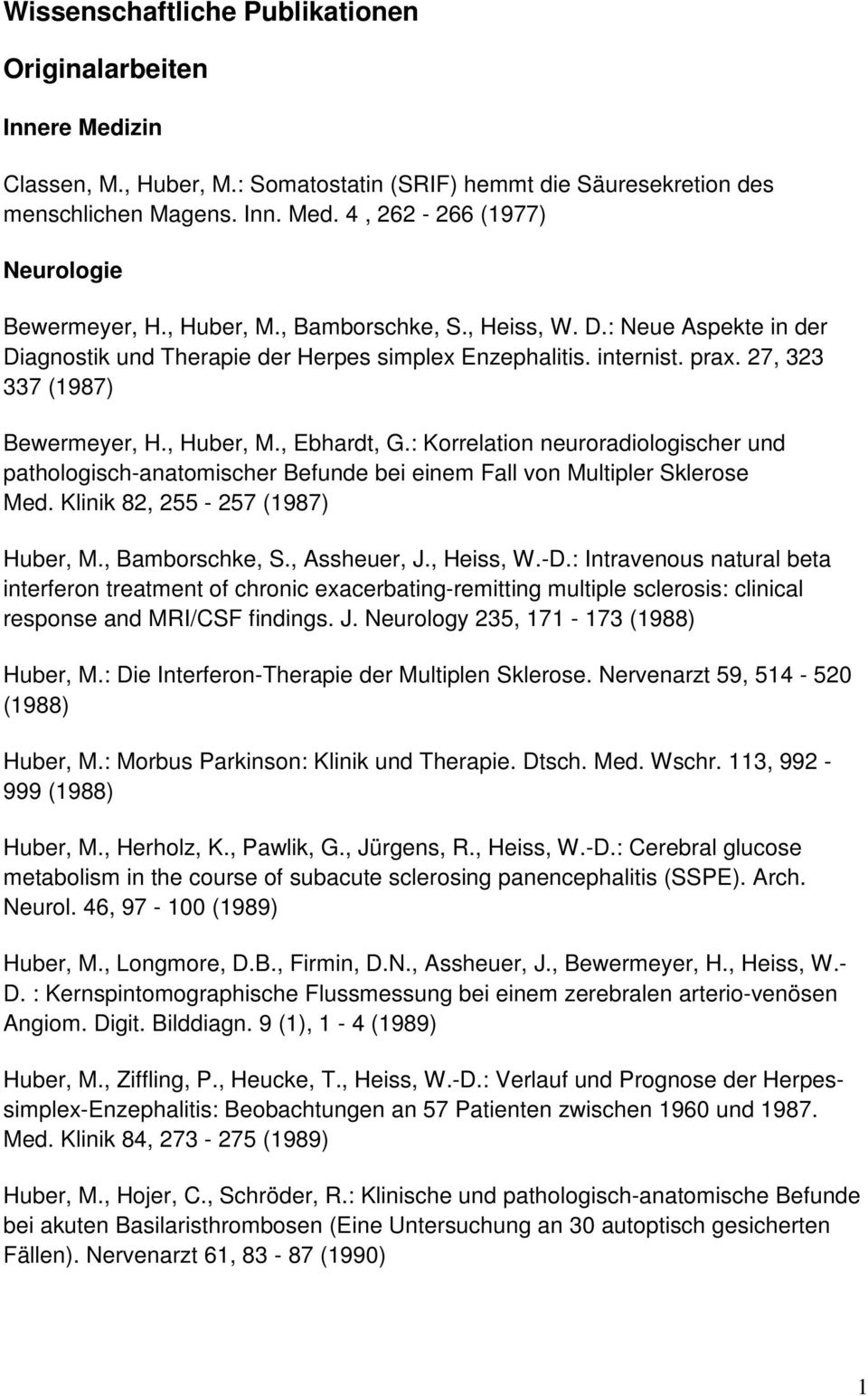 : Korrelation neuroradiologischer und pathologisch-anatomischer Befunde bei einem Fall von Multipler Sklerose Med. Klinik 82, 255-257 (1987) Huber, M., Bamborschke, S., Assheuer, J., Heiss, W.-D.