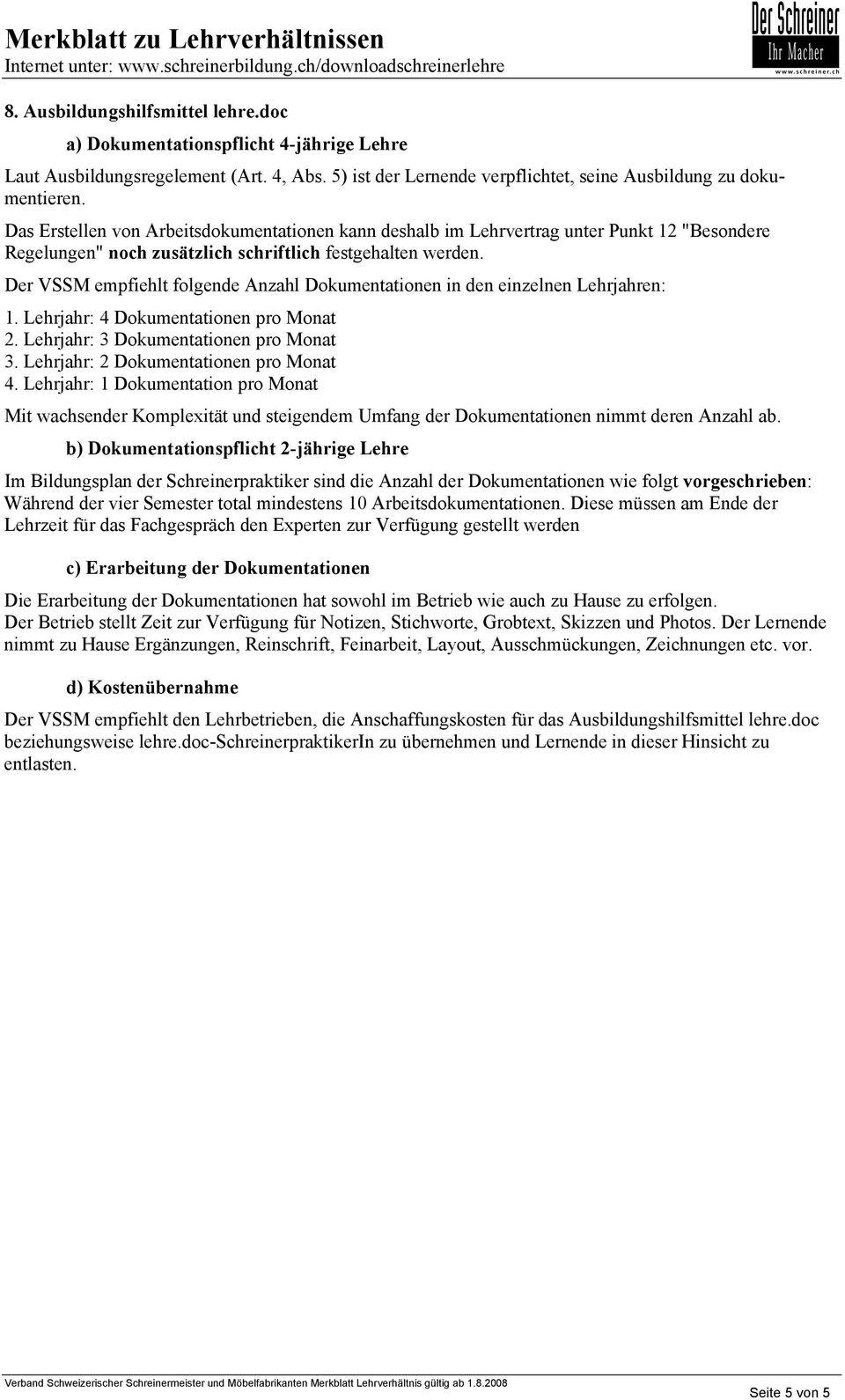 Der VSSM empfiehlt folgende Anzahl Dokumentationen in den einzelnen Lehrjahren: 1. Lehrjahr: 4 Dokumentationen pro Monat 2. Lehrjahr: 3 Dokumentationen pro Monat 3.