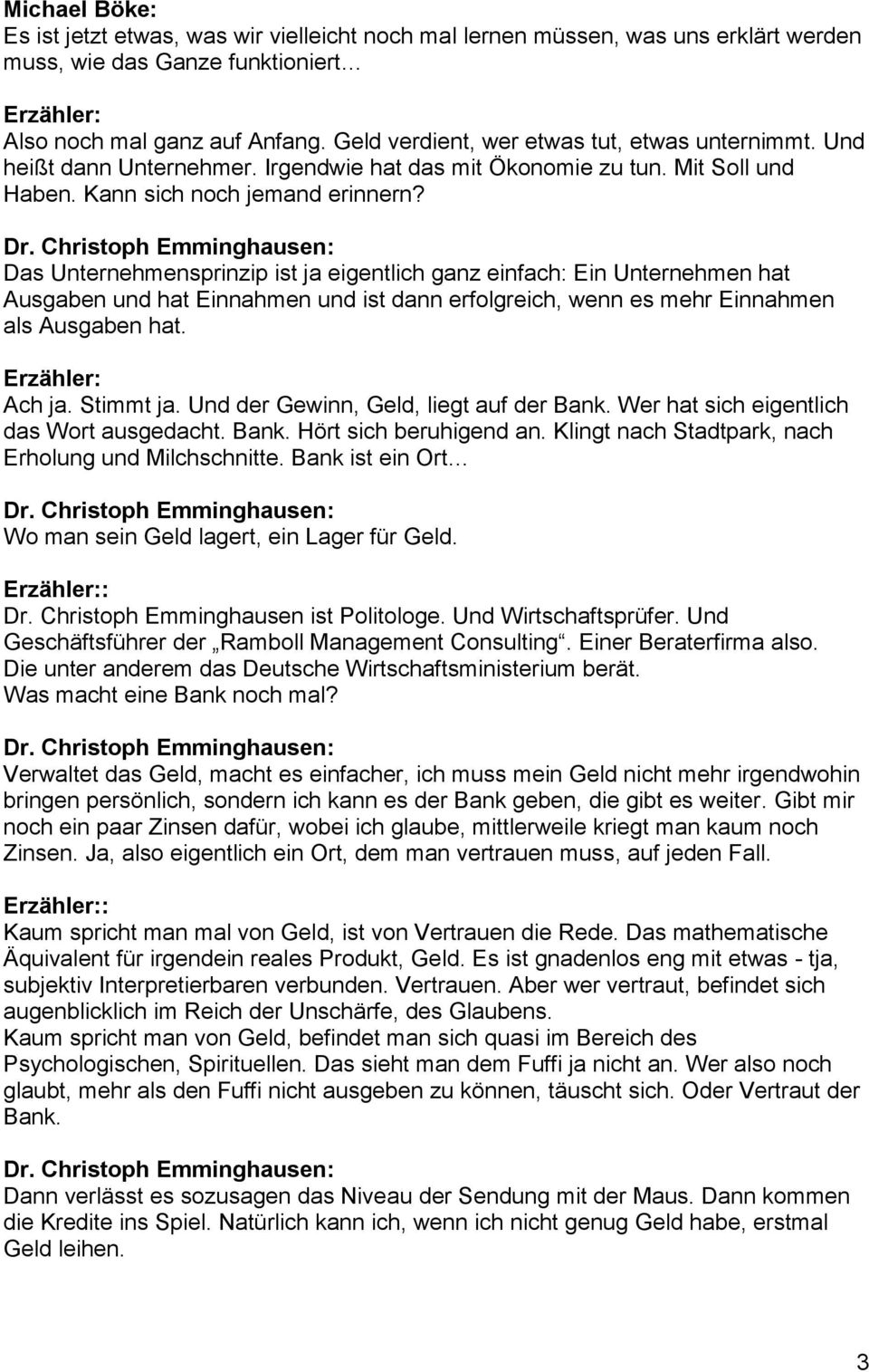 Christoph Emminghausen: Das Unternehmensprinzip ist ja eigentlich ganz einfach: Ein Unternehmen hat Ausgaben und hat Einnahmen und ist dann erfolgreich, wenn es mehr Einnahmen als Ausgaben hat.