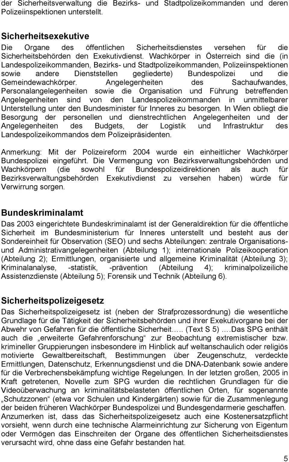 Wachkörper in Österreich sind die (in Landespolizeikommanden, Bezirks- und Stadtpolizeikommanden, Polizeiinspektionen sowie andere Dienststellen gegliederte) Bundespolizei und die Gemeindewachkörper.