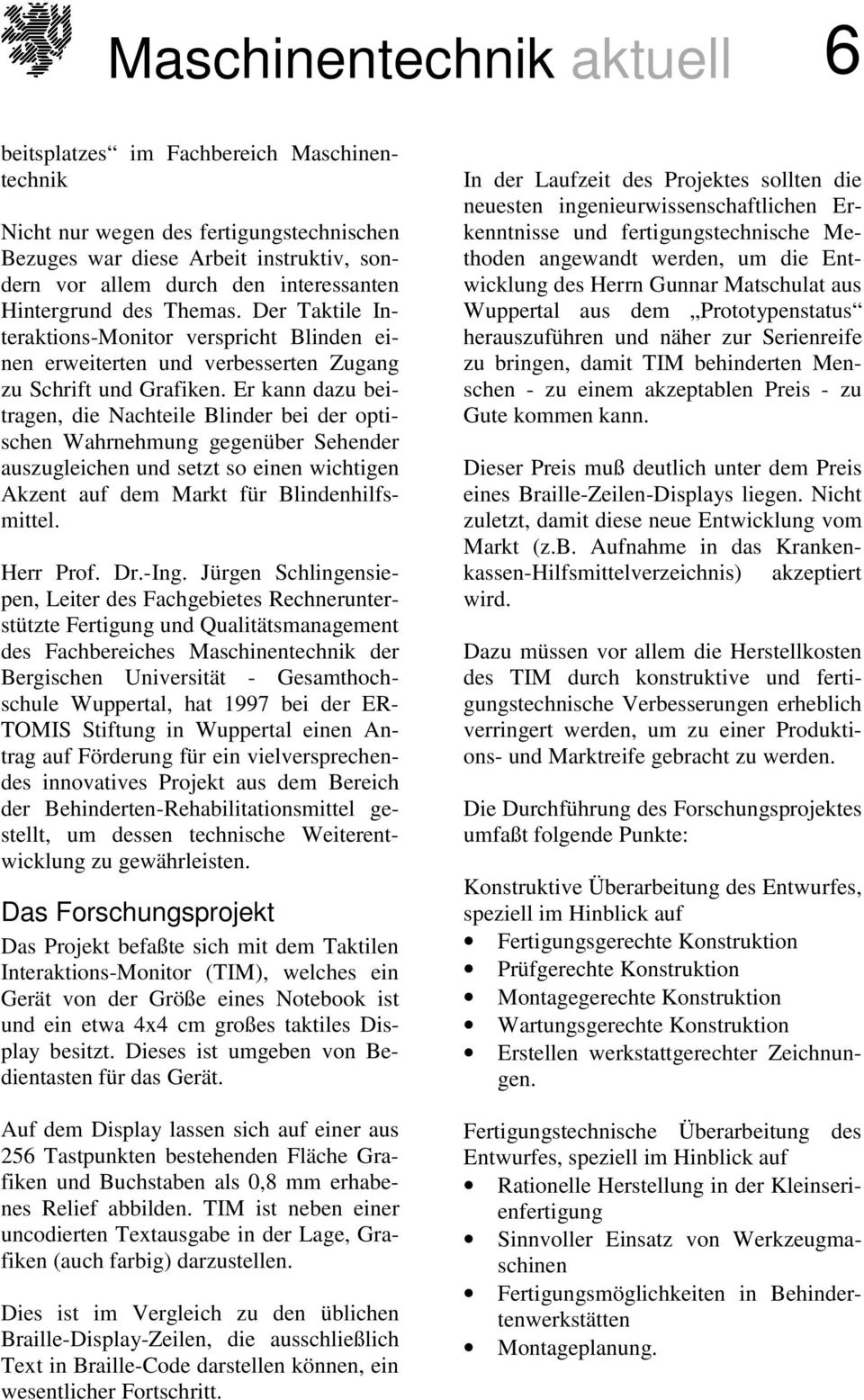 Er kann dazu beitragen, die Nachteile Blinder bei der optischen Wahrnehmung gegenüber Sehender auszugleichen und setzt so einen wichtigen Akzent auf dem Markt für Blindenhilfsmittel. Herr Prof. Dr.