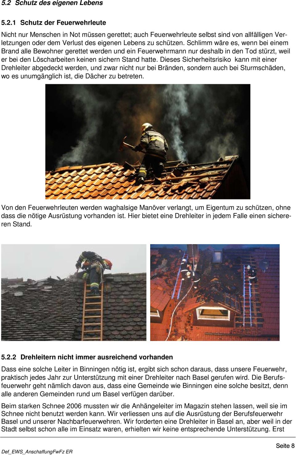 Dieses Sicherheitsrisiko kann mit einer Drehleiter abgedeckt werden, und zwar nicht nur bei Bränden, sondern auch bei Sturmschäden, wo es unumgänglich ist, die Dächer zu betreten.
