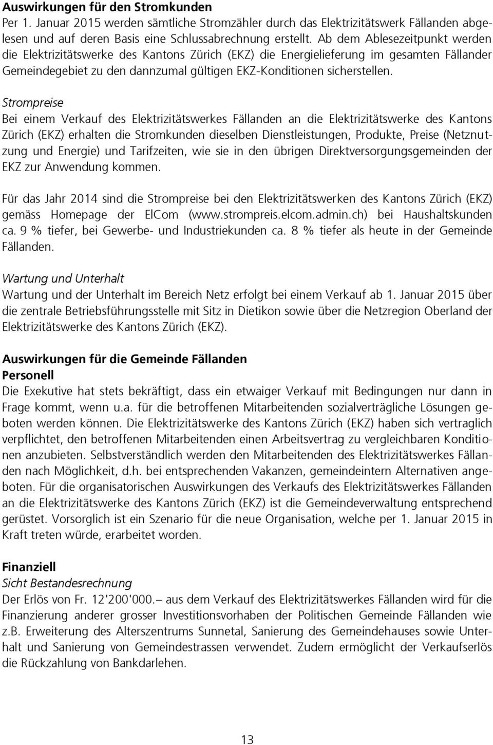 Strompreise Bei einem Verkauf des Elektrizitätswerkes Fällanden an die Elektrizitätswerke des Kantons Zürich (EKZ) erhalten die Stromkunden dieselben Dienstleistungen, Produkte, Preise (Netznutzung