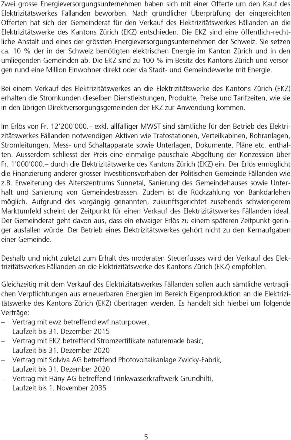 Die EKZ sind eine öffentlich-rechtliche Anstalt und eines der grössten Energieversorgungsunternehmen der Schweiz. Sie setzen ca.