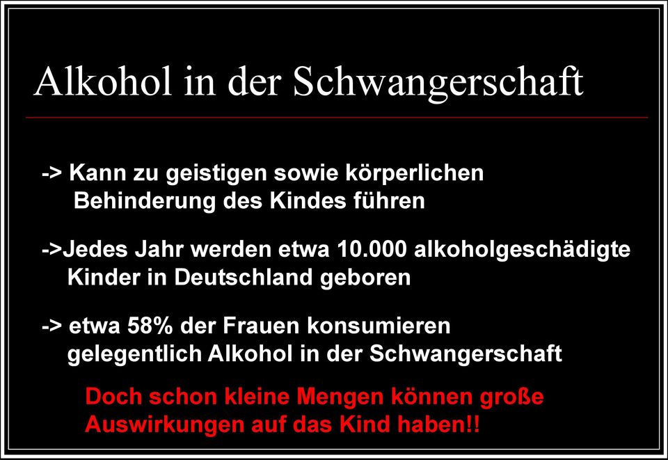 000 alkoholgeschädigte Kinder in Deutschland geboren -> etwa 58% der Frauen