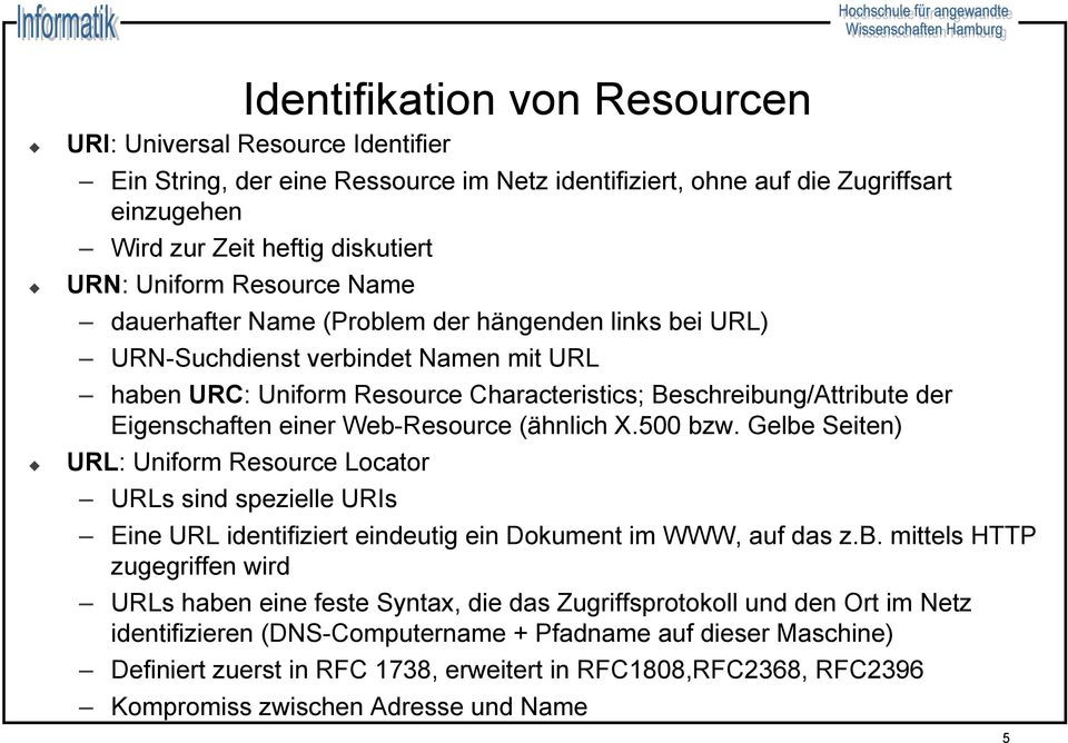 Web-Resource (ähnlich X.500 bzw. Gelbe Seiten) URL: Uniform Resource Locator URLs sind spezielle URIs Eine URL identifiziert eindeutig ein Dokument im WWW, auf das z.b. mittels HTTP zugegriffen wird