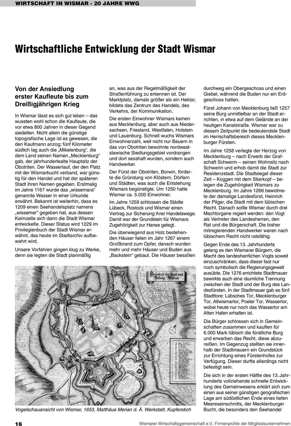 Nicht allein die günstige topografische Lage ist es gewesen, die den Kaufmann anzog; fünf Kilometer südlich lag auch die Mikelenburg, die dem Land seinen Namen Mecklenburg gab, der jahrhundertealte