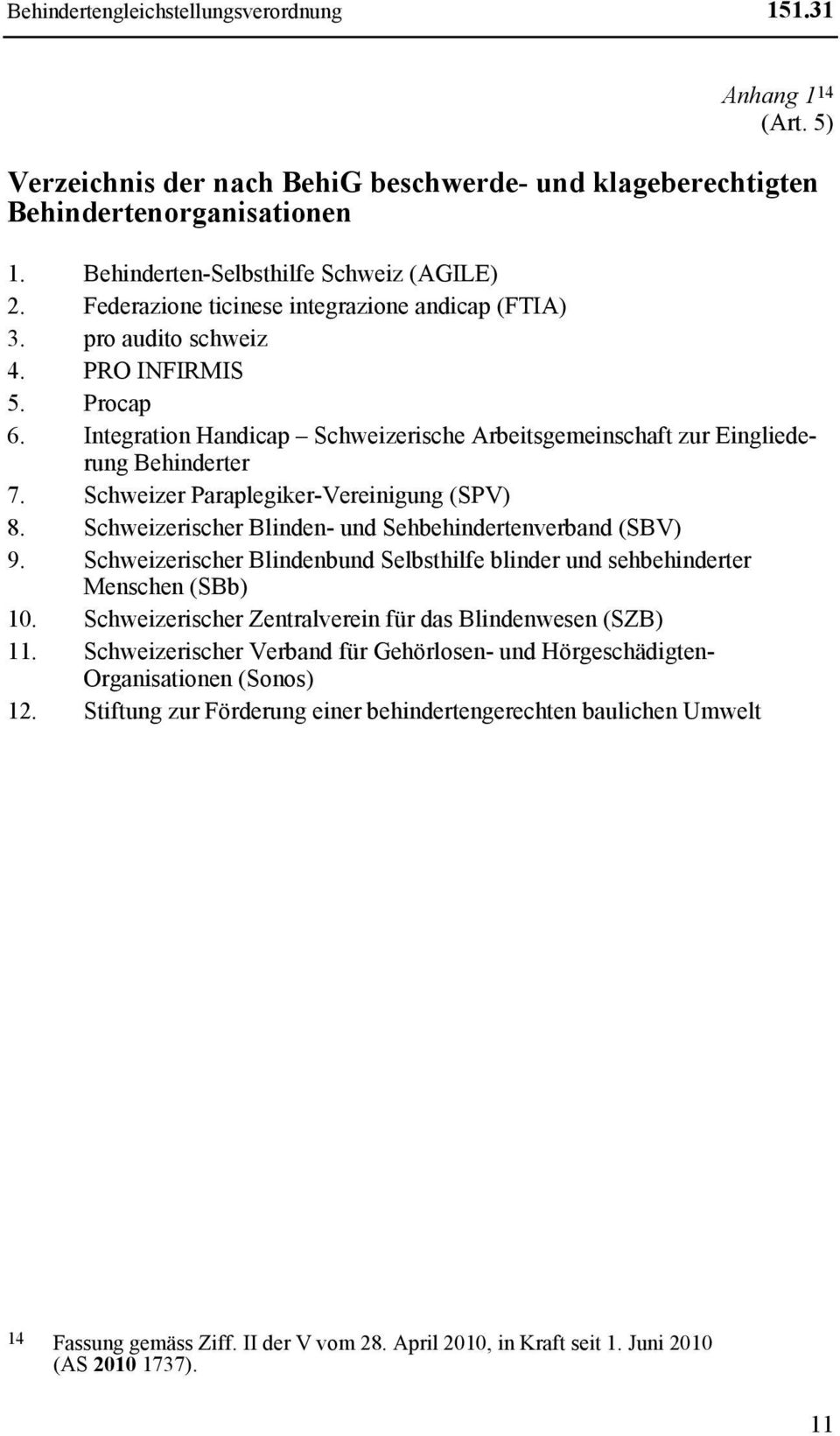 Schweizer Paraplegiker-Vereinigung (SPV) 8. Schweizerischer Blinden- und Sehbehindertenverband (SBV) 9. Schweizerischer Blindenbund Selbsthilfe blinder und sehbehinderter Menschen (SBb) 10.