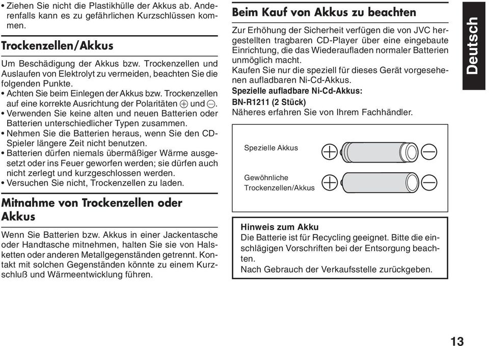 . Verwenden Sie keine alten und neuen Batterien oder Batterien unterschiedlicher Typen zusammen. Nehmen Sie die Batterien heraus, wenn Sie den CD- Spieler längere Zeit nicht benutzen.