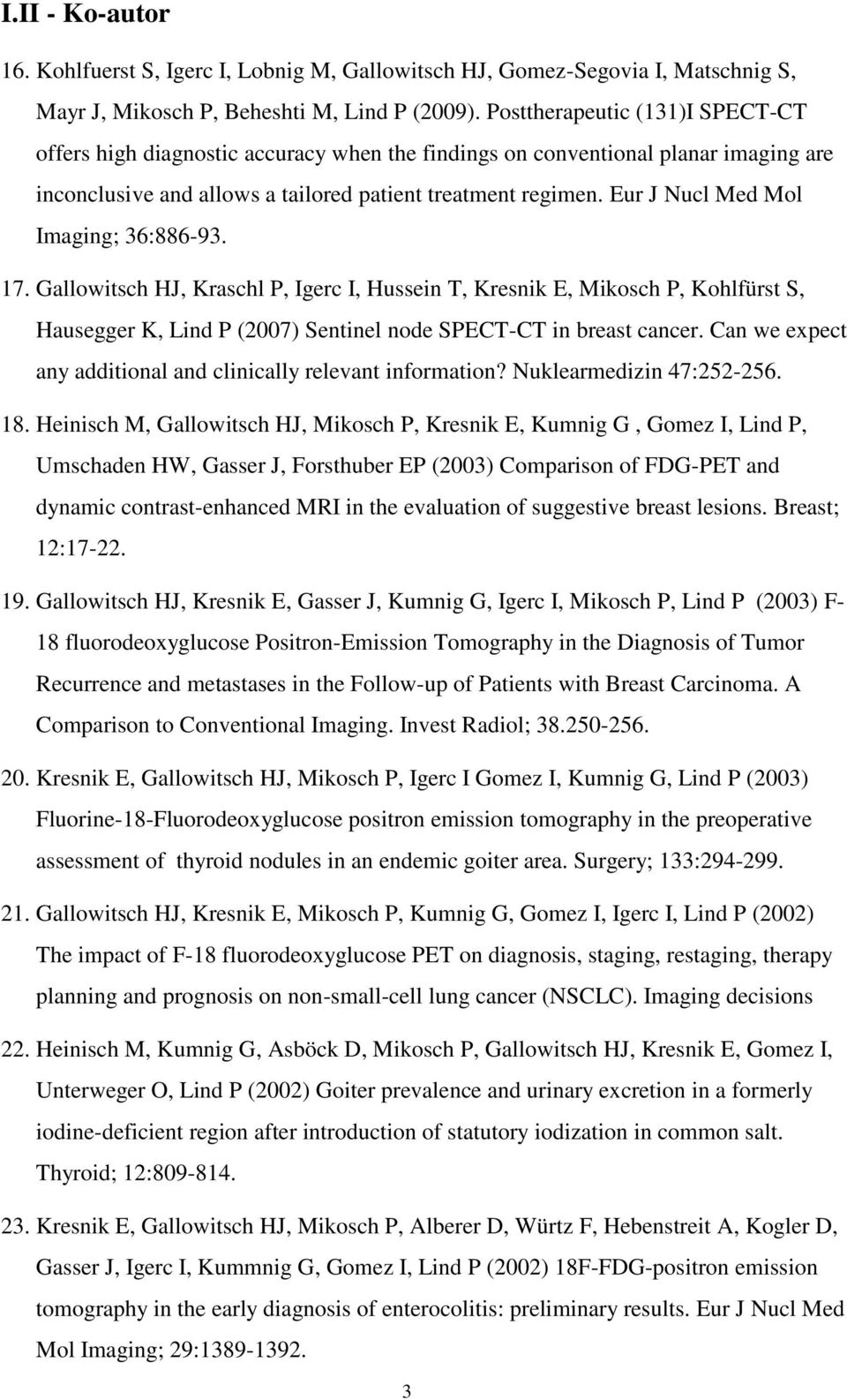 Eur J Nucl Med Mol Imaging; 36:886-93. 17. Gallowitsch HJ, Kraschl P, Igerc I, Hussein T, Kresnik E, Mikosch P, Kohlfürst S, Hausegger K, Lind P (2007) Sentinel node SPECT-CT in breast cancer.