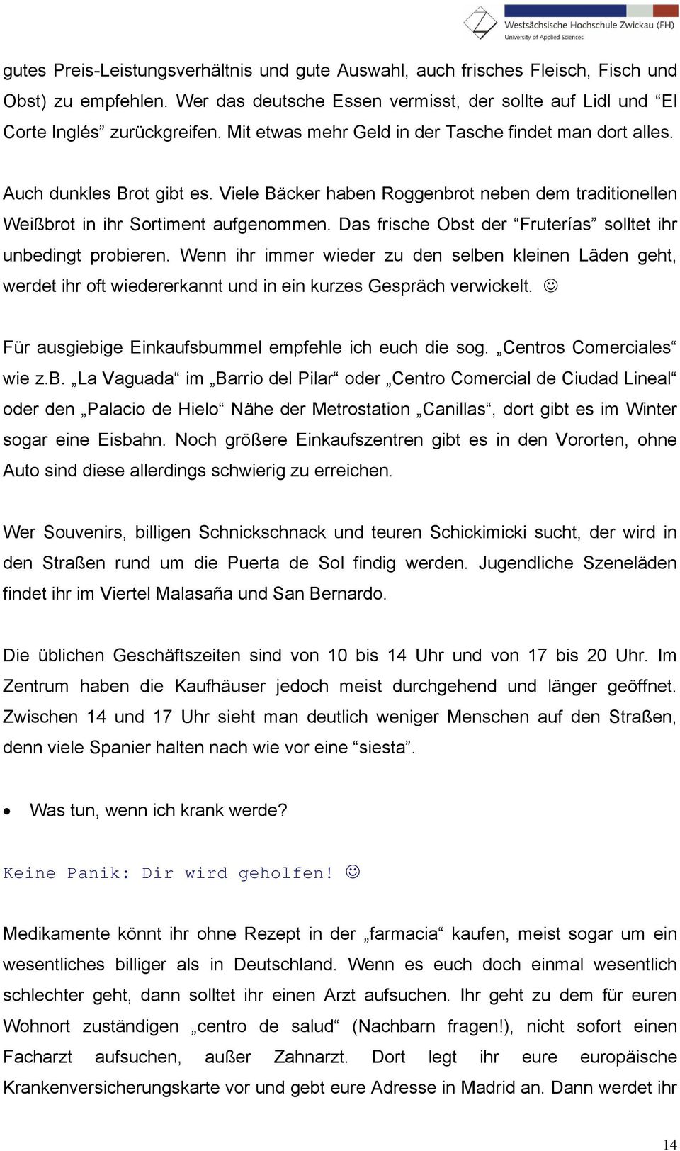 Das frische Obst der Fruterías solltet ihr unbedingt probieren. Wenn ihr immer wieder zu den selben kleinen Läden geht, werdet ihr oft wiedererkannt und in ein kurzes Gespräch verwickelt.