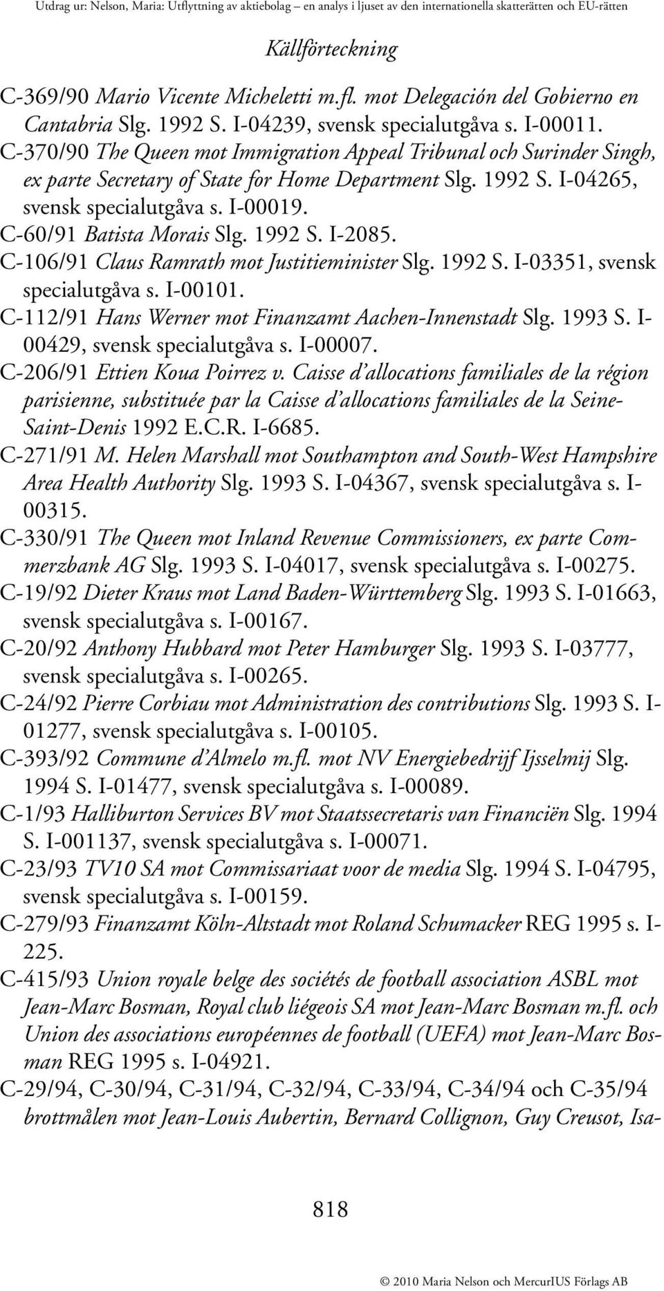 C-60/91 Batista Morais Slg. 1992 S. I-2085. C-106/91 Claus Ramrath mot Justitieminister Slg. 1992 S. I-03351, svensk specialutgåva s. I-00101. C-112/91 Hans Werner mot Finanzamt Aachen-Innenstadt Slg.