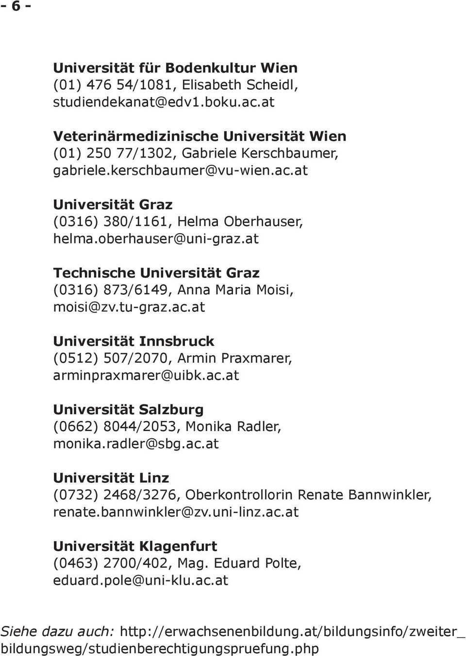 ac.at Universität Salzburg (0662) 8044/2053, Monika Radler, monika.radler@sbg.ac.at Universität Linz (0732) 2468/3276, Oberkontrollorin Renate Bannwinkler, renate.bannwinkler@zv.uni-linz.ac.at Universität Klagenfurt (0463) 2700/402, Mag.