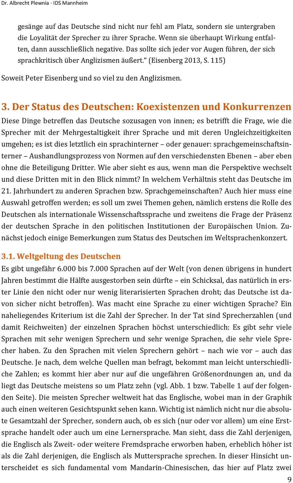 Der Status des Deutschen: Koexistenzen und Konkurrenzen Diese Dinge betreffen das Deutsche sozusagen von innen; es betrifft die Frage, wie die Sprecher mit der Mehrgestaltigkeit ihrer Sprache und mit