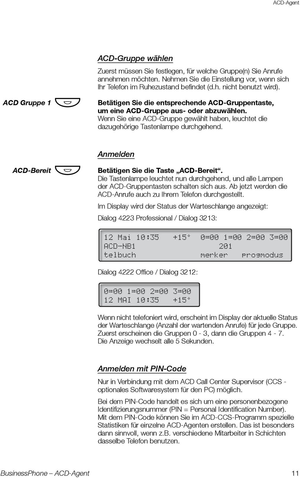 Wenn Sie eine ACD-Gruppe gewählt haben, leuchtet die dazugehörige Tastenlampe durchgehend. ACD-Bereit Ô Anmelden Betätigen Sie die Taste ACD-Bereit.
