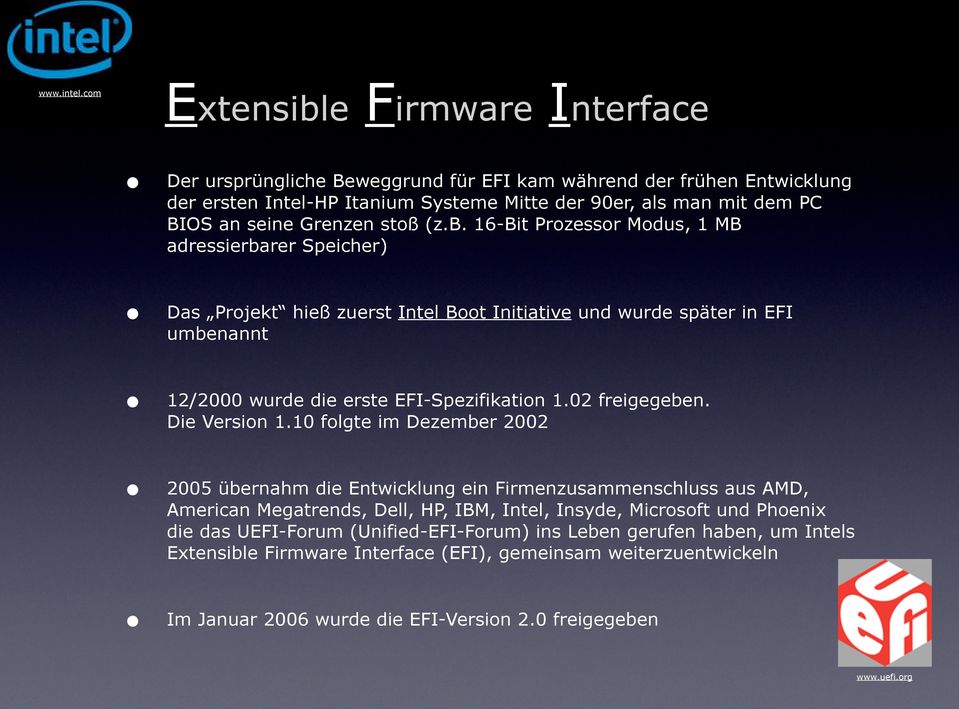 stoß (z.b. 16-Bit Prozessor Modus, 1 MB adressierbarer Speicher) Das Projekt hieß zuerst Intel Boot Initiative und wurde später in EFI umbenannt 12/2000 wurde die erste EFI-Spezifikation 1.