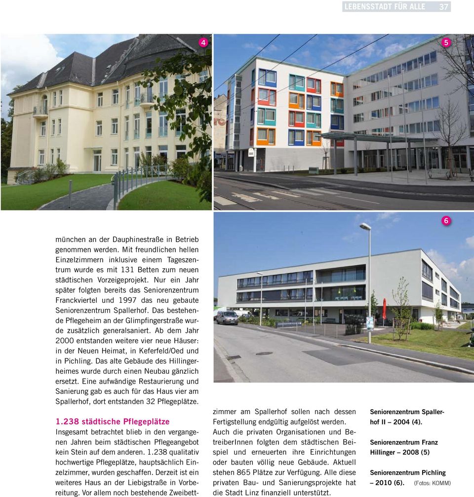 Das bestehende Pflegeheim an der Glimpfingerstraße wurde zusätzlich generalsaniert. Ab dem Jahr 2000 entstanden weitere vier neue Häuser: in der Neuen Heimat, in Keferfeld/Oed und in Pichling.