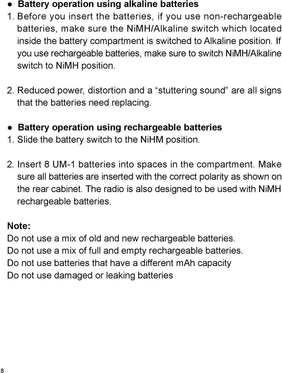 If you use rechargeable batteries, make sure to switch NiMH/Alkaline switch to NiMH position. 2. Reduced power, distortion and a stuttering sound are all signs that the batteries need replacing.